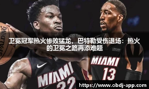 卫冕冠军热火惨败猛龙，巴特勒受伤退场：热火的卫冕之路再添难题