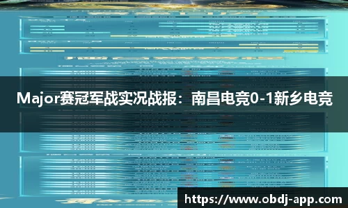 Major赛冠军战实况战报：南昌电竞0-1新乡电竞