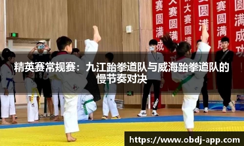 精英赛常规赛：九江跆拳道队与威海跆拳道队的慢节奏对决