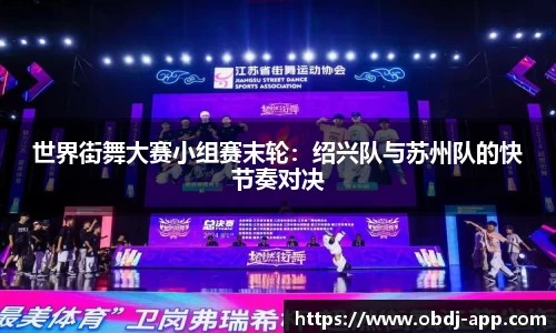 世界街舞大赛小组赛末轮：绍兴队与苏州队的快节奏对决