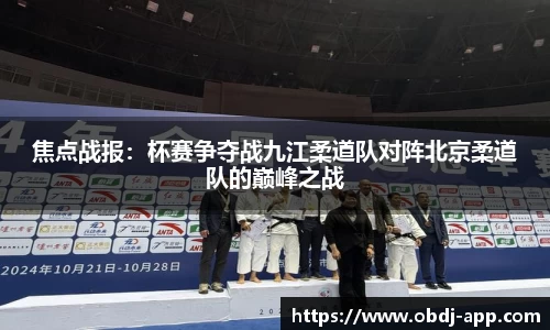 焦点战报：杯赛争夺战九江柔道队对阵北京柔道队的巅峰之战