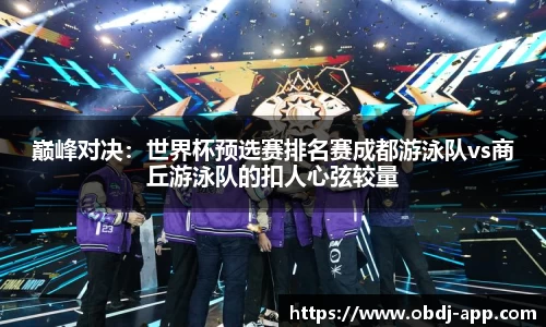 巅峰对决：世界杯预选赛排名赛成都游泳队vs商丘游泳队的扣人心弦较量