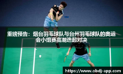 重磅预告：烟台羽毛球队与台州羽毛球队的奥运会小组赛高潮迭起对决